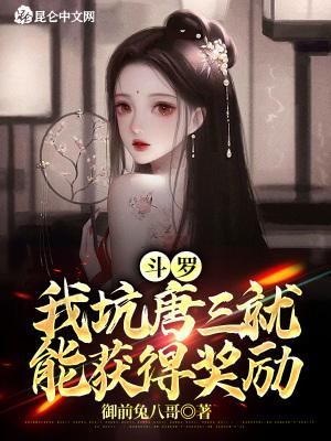 斗罗我坑唐三就能获得奖励作者御前兔八哥